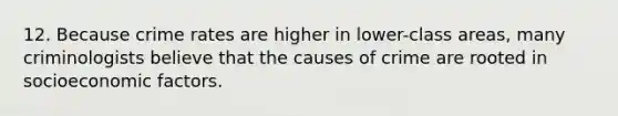 12. Because crime rates are higher in lower-class areas, many criminologists believe that the causes of crime are rooted in socioeconomic factors.