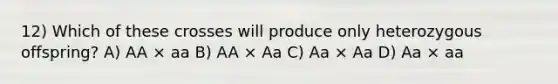 12) Which of these crosses will produce only heterozygous offspring? A) AA × aa B) AA × Aa C) Aa × Aa D) Aa × aa