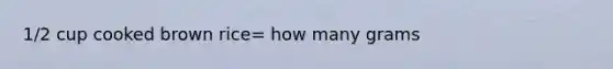 1/2 cup cooked brown rice= how many grams