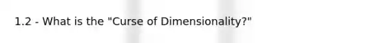 1.2 - What is the "Curse of Dimensionality?"