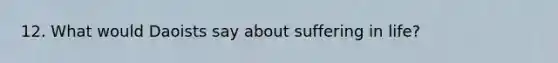 12. What would Daoists say about suffering in life?