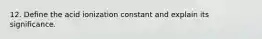 12. Define the acid ionization constant and explain its significance.