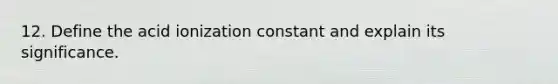 12. Define the acid ionization constant and explain its significance.