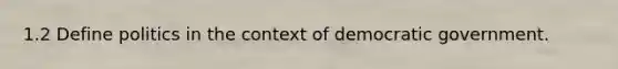 1.2 Define politics in the context of democratic government.