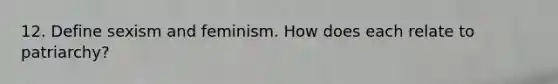 12. Define sexism and feminism. How does each relate to patriarchy?