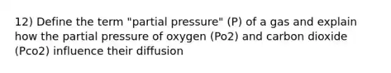 12) Define the term "partial pressure" (P) of a gas and explain how the partial pressure of oxygen (Po2) and carbon dioxide (Pco2) influence their diffusion