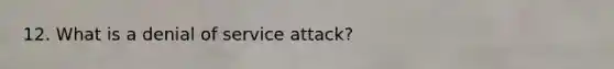 12. What is a denial of service attack?