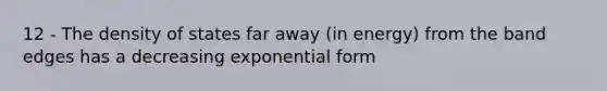 12 - The density of states far away (in energy) from the band edges has a decreasing exponential form