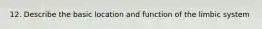 12. Describe the basic location and function of the limbic system