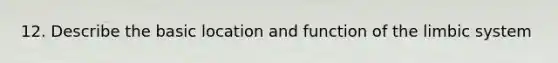 12. Describe the basic location and function of the limbic system