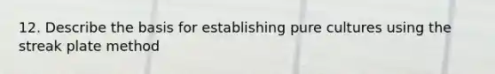 12. Describe the basis for establishing pure cultures using the streak plate method