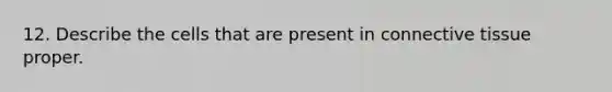 12. Describe the cells that are present in connective tissue proper.