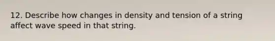 12. Describe how changes in density and tension of a string affect wave speed in that string.