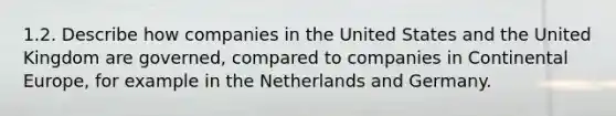 1.2. Describe how companies in the United States and the United Kingdom are governed, compared to companies in Continental Europe, for example in the Netherlands and Germany.