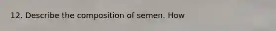 12. Describe the composition of semen. How