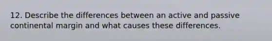 12. Describe the differences between an active and passive continental margin and what causes these differences.