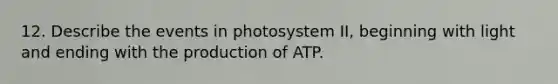 12. Describe the events in photosystem II, beginning with light and ending with the production of ATP.