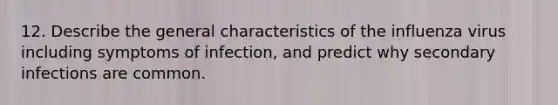 12. Describe the general characteristics of the influenza virus including symptoms of infection, and predict why secondary infections are common.