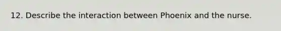 12. Describe the interaction between Phoenix and the nurse.
