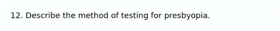 12. Describe the method of testing for presbyopia.