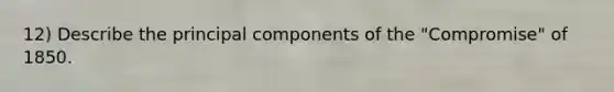 12) Describe the principal components of the "Compromise" of 1850.