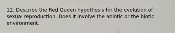 12. Describe the Red Queen hypothesis for the evolution of sexual reproduction. Does it involve the abiotic or the biotic environment.