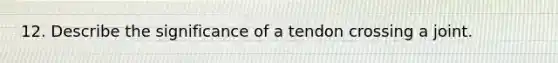 12. Describe the significance of a tendon crossing a joint.