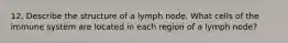 12. Describe the structure of a lymph node. What cells of the immune system are located in each region of a lymph node?