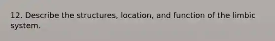 12. Describe the structures, location, and function of the limbic system.