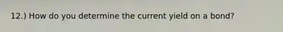 12.) How do you determine the current yield on a bond?