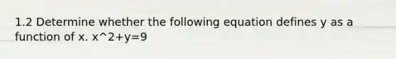 1.2 Determine whether the following equation defines y as a function of x. x^2+y=9