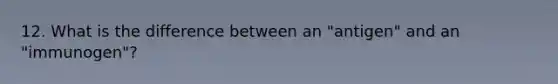 12. What is the difference between an "antigen" and an "immunogen"?