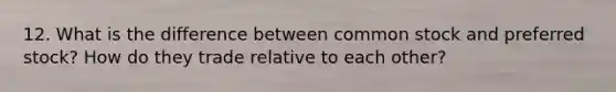 12. What is the difference between common stock and preferred stock? How do they trade relative to each other?