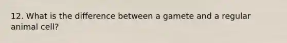 12. What is the difference between a gamete and a regular animal cell?