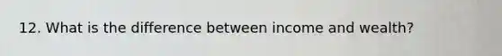 12. What is the difference between income and wealth?