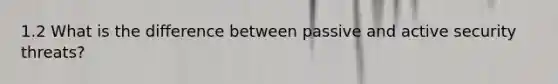 1.2 What is the difference between passive and active security threats?