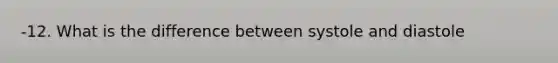 -12. What is the difference between systole and diastole