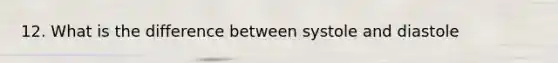 12. What is the difference between systole and diastole