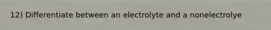 12) Differentiate between an electrolyte and a nonelectrolye