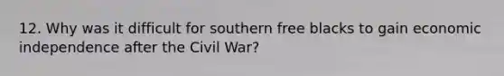 12. Why was it difficult for southern free blacks to gain economic independence after the Civil War?