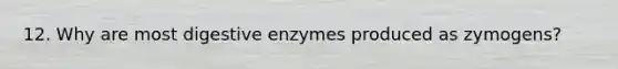 12. Why are most digestive enzymes produced as zymogens?