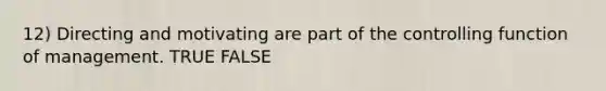12) Directing and motivating are part of the controlling function of management. TRUE FALSE