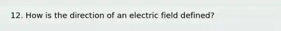 12. How is the direction of an electric field defined?