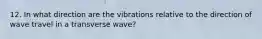 12. In what direction are the vibrations relative to the direction of wave travel in a transverse wave?