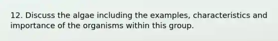 12. Discuss the algae including the examples, characteristics and importance of the organisms within this group.