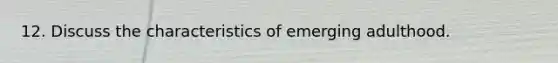 12. Discuss the characteristics of emerging adulthood.