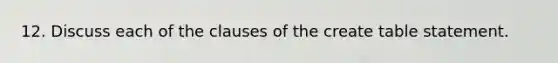 12. Discuss each of the clauses of the create table statement.