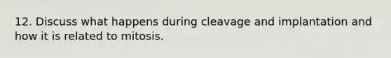 12. Discuss what happens during cleavage and implantation and how it is related to mitosis.