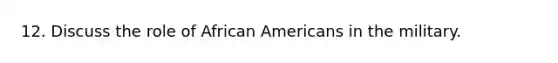 12. Discuss the role of African Americans in the military.