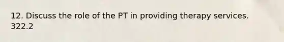 12. Discuss the role of the PT in providing therapy services. 322.2